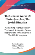 The Genuine Works Of Flavius Josephus, The Jewish Historian: Containing Twenty Books Of The Jewish Antiquities, Seven Books Of The Jewish War And The Life Of Josephus