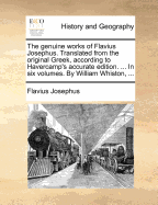 The Genuine Works of Flavius Josephus. Translated from the Original Greek, According to Havercamp's Accurate Edition. ... in Six Volumes. by William Whiston,