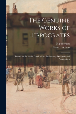 The Genuine Works of Hippocrates; Translated From the Greek With a Preliminary Discourse and Annotations - Hippocrates (Creator), and Adams, Francis 1796-1861