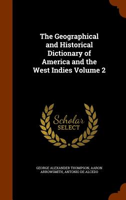 The Geographical and Historical Dictionary of America and the West Indies Volume 2 - Thompson, George Alexander, and Arrowsmith, Aaron, and De Alcedo, Antonio