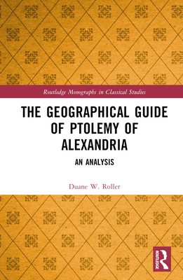 The Geographical Guide of Ptolemy of Alexandria: An Analysis - Roller, Duane W.