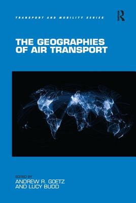 The Geographies of Air Transport - Goetz, Andrew R. (Editor), and Budd, Lucy (Editor)