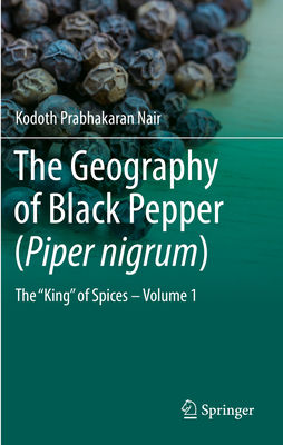 The Geography of Black Pepper (Piper nigrum): The "King" of Spices - Volume 1 - Nair, Kodoth Prabhakaran