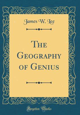 The Geography of Genius (Classic Reprint) - Lee, James W