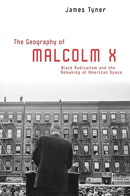 The Geography of Malcolm X: Black Radicalism and the Remaking of American Space - Tyner, James