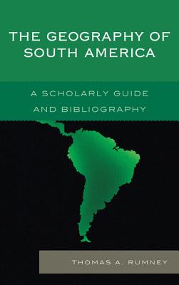 The Geography of South America: A Scholarly Guide and Bibliography - Rumney, Thomas A.