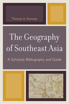 The Geography of Southeast Asia: A Scholarly Bibliography and Guide - Rumney, Thomas A