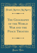 The Geography of the World War and the Peace Treaties (Classic Reprint)