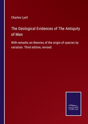 The Geological Evidences of The Antiquity of Man: With remarks on theories of the origin of species by variation. Third edition, revised - Lyell, Charles