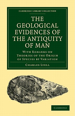 The Geological Evidences of the Antiquity of Man: With Remarks on Theories of the Origin of Species by Variation - Lyell, Charles