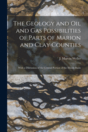 The Geology and Oil and Gas Possibilities of Parts of Marion and Clay Counties: With a Discussion of the Central Portion of the Illinois Basin (Classic Reprint)