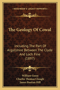 The Geology of Cowal; Including the Part of Argyllshire Between the Clyde and Loch Fine