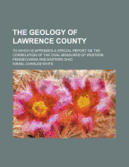 The Geology Of Lawrence County: To Which Is Appended A Special Report On The Correlation Of The Coal Measures Of Western Pennsylvania And Eastern Ohio