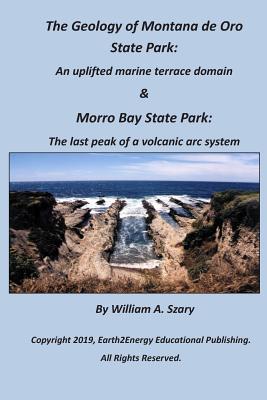 The Geology of Montana de Oro State Park: An uplifted marine terrace domain & Morro Bay State Park: The last peak of a volcanic arc system - Szary, William a