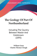 The Geology Of Part Of Northumberland: Including The Country Between Wooler And Coldstream (1895)