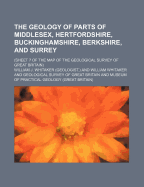 The Geology of Parts of Middlesex, Hertfordshire, Buckinghamshire, Berkshire, and Surrey: (Sheet 7 of the Map of the Geological Survey of Great Britain)