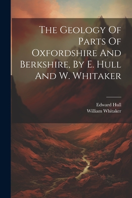 The Geology Of Parts Of Oxfordshire And Berkshire, By E. Hull And W. Whitaker - Hull, Edward, and Whitaker, William