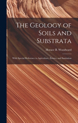 The Geology of Soils and Substrata: With Special Reference to Agriculture, Estates, and Sanitation - Woodward, Horace B (Horace Bolingbro (Creator)