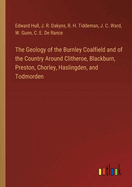 The Geology of the Burnley Coalfield and of the Country Around Clitheroe, Blackburn, Preston, Chorley, Haslingden, and Todmorden