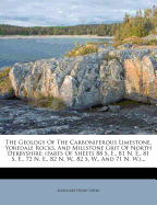 The Geology of the Carboniferous Limestone, Yoredale Rocks, and Millstone Grit of North Derbyshire: (parts of Sheets 88 S. E., 81 N. E., 81 S. E., 72 N. E., 82 N. W., 82 S. W., and 71 N. W.)...