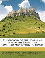 The Geology of the Northern Part of the Derbyshire Coalfield and Bordering Tracts (Classic Reprint)