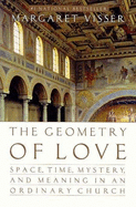 The Geometry of Love: Space, Time, Mystery, and Meaning in an Ordinary Church - Visser, Margaret
