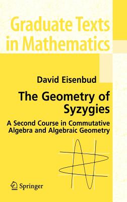 The Geometry of Syzygies: A Second Course in Algebraic Geometry and Commutative Algebra - Eisenbud, David, Professor