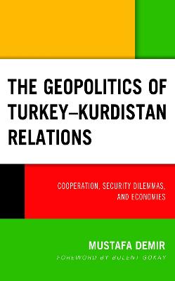 The Geopolitics of Turkey-Kurdistan Relations: Cooperation, Security Dilemmas, and Economies - Demir, Mustafa, and Gokay, Bulent (Foreword by)