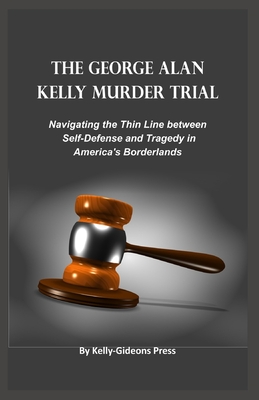 The George Alan Kelly Murder Trial: Navigating the Thin Line between Self-Defense and Tragedy in America's Borderlands - Press, Kelly-Gideons