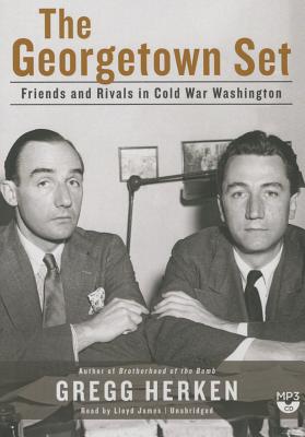 The Georgetown Set: Friends and Rivals in Cold War Washington - Herken, Gregg, and James, Lloyd (Read by)