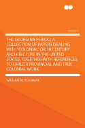 The Georgian Period; A Collection of Papers Dealing with Colonial or 18 Century Architecture in the United States, Together with References to Earlier Provincial and True Colonial Work; Volume 1