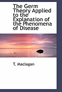 The Germ Theory Applied to the Explanation of the Phenomena of Disease - Maclagan, T