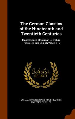 The German Classics of the Nineteenth and Twentieth Centuries: Masterpieces of German Literature Translated Into English Volume 10 - Howard, William Guild, and Francke, Kuno, and Schiller, Friedrich