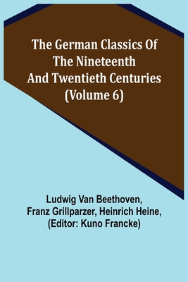 The German Classics of the Nineteenth and Twentieth Centuries (Volume 6) - Van Beethoven, Ludwig, and Grillparzer, Franz