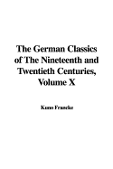 The German Classics of the Nineteenth and Twentieth Centuries, Volume X - Francke, Kuno