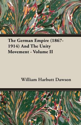 The German Empire (1867-1914) And The Unity Movement - Volume II - Dawson, William Harbutt