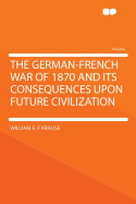 The German-French War of 1870 and Its Consequences Upon Future Civilization