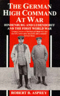 The German High Command at War: Hindenburg and Ludendorff and the First World War