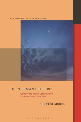 The German Illusion: Germany and Jewish-German Motifs in Hlne Cixous's Late Work - Morel, Olivier, and Meyer, Imke (Editor)