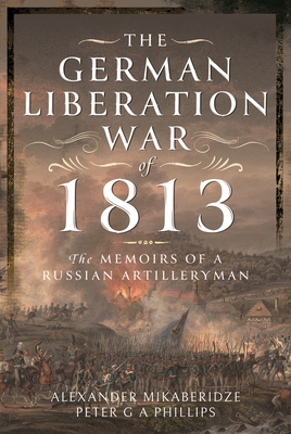 The German Liberation War of 1813: The Memoirs of a Russian Artilleryman - Mikaberidze, Alexander, and Phillips, Peter G A