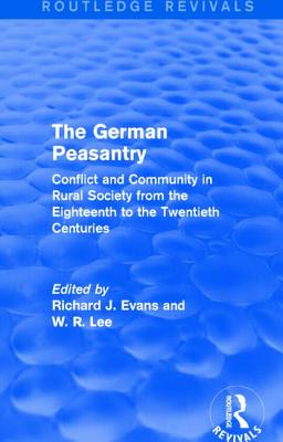 The German Peasantry (Routledge Revivals): Conflict and Community in Rural Society from the Eighteenth to the Twentieth Centuries - Evans, Richard J., and Lee, W. R.