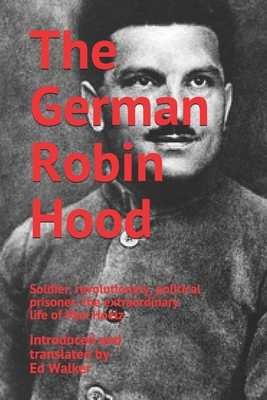 The German Robin Hood: Soldier, revolutionary, political prisoner: the extraordinary life of Max Hoelz - Hoelz, Max (Contributions by), and Walker, Ed