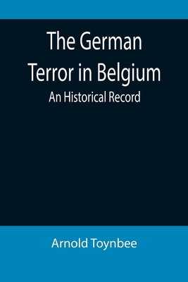 The German Terror in Belgium: An Historical Record - Toynbee, Arnold