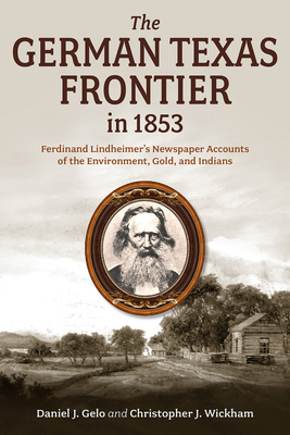 The German Texas Frontier in 1853: Ferdinand Lindheimer's Newspaper Accounts of the Environment, Gold, and Indians Volume 1 - Gelo, Daniel J, and Wickham, Christopher J