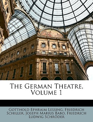 The German Theatre, Volume 1 - Lessing, Gotthold Ephraim, and Schiller, Friedrich, and Babo, Joseph Marius