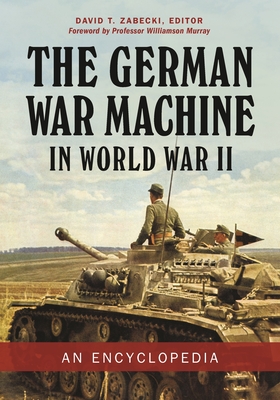 The German War Machine in World War II: An Encyclopedia - Zabecki, David T., PhD. (Editor), and Murray, Williamson (Foreword by)
