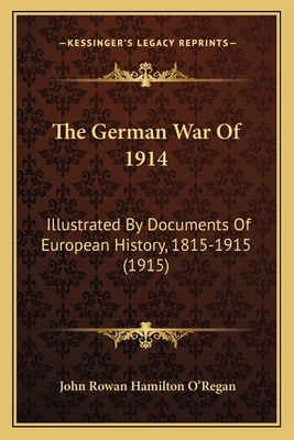 The German War of 1914: Illustrated by Documents of European History, 1815-1915 (1915) - O'Regan, John Rowan Hamilton (Editor)