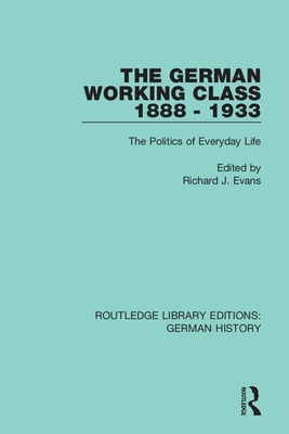 The German Working Class 1888 - 1933: The Politics of Everyday Life - Evans, Richard J. (Editor)