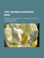 The German Working Man: His Institutions for Self-Culture and His Unions for Material Progress