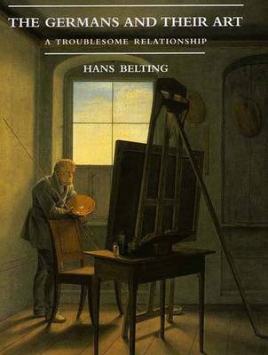 The Germans and Their Art: A Troublesome Relationship - Belting, Hans, and Kleager, Scott (Translated by)